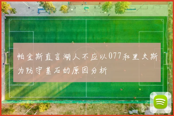 帕金斯直言湖人不应以077和里夫斯为防守基石的原因分析