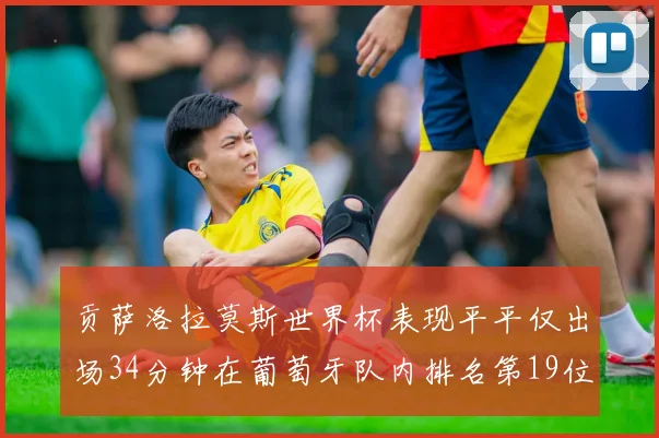 贡萨洛拉莫斯世界杯表现平平仅出场34分钟在葡萄牙队内排名第19位