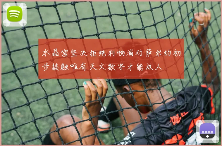 水晶宫坚决拒绝利物浦对萨尔的初步接触唯有天文数字才能放人