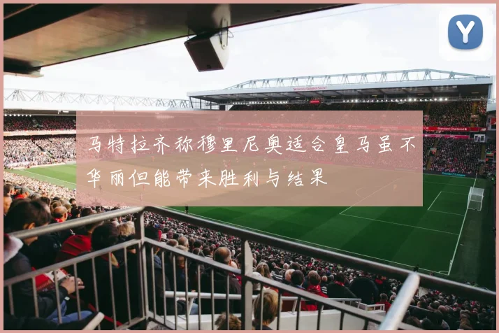 马特拉齐称穆里尼奥适合皇马虽不华丽但能带来胜利与结果