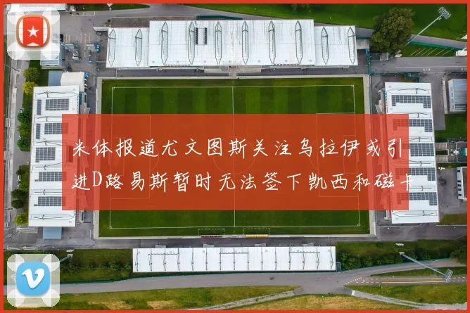米体报道尤文图斯关注乌拉伊或引进D路易斯暂时无法签下凯西和磁卡