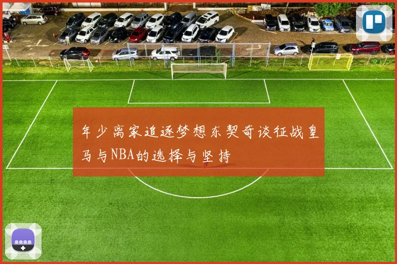 年少离家追逐梦想东契奇谈征战皇马与NBA的选择与坚持